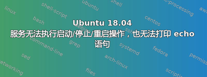 Ubuntu 18.04 服务无法执行启动/停止/重启操作，也无法打印 echo 语句