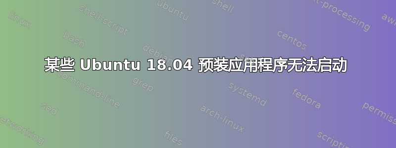 某些 Ubuntu 18.04 预装应用程序无法启动