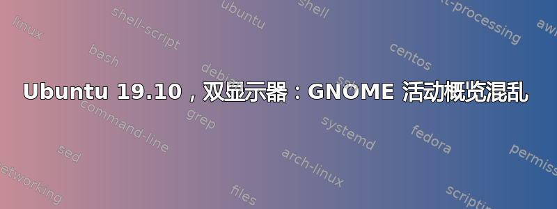 Ubuntu 19.10，双显示器：GNOME 活动概览混乱