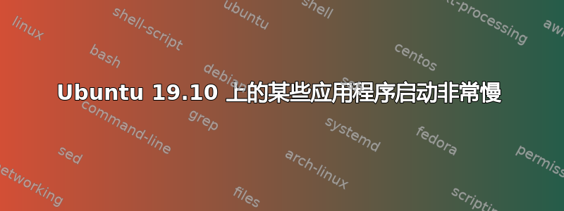 Ubuntu 19.10 上的某些应用程序启动非常慢