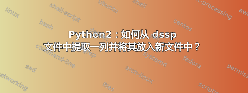 Python2：如何从 dssp 文件中提取一列并将其放入新文件中？