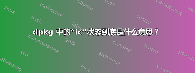 dpkg 中的“ic”状态到底是什么意思？