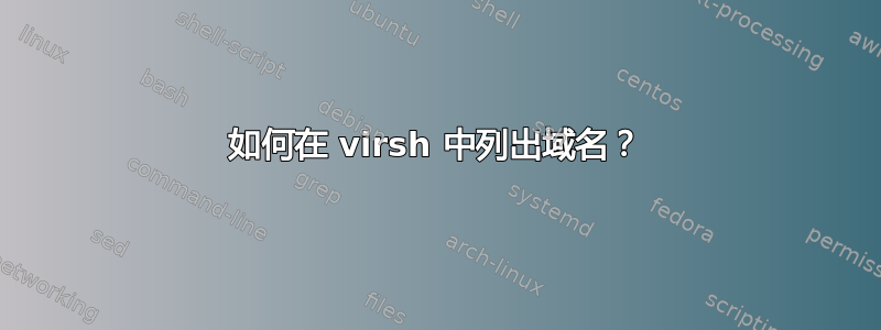 如何在 virsh 中列出域名？