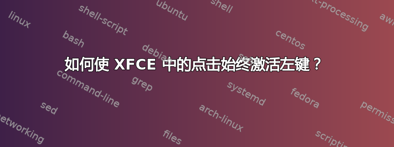 如何使 XFCE 中的点击始终激活左键？