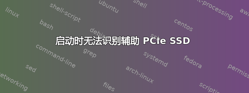 启动时无法识别辅助 PCIe SSD