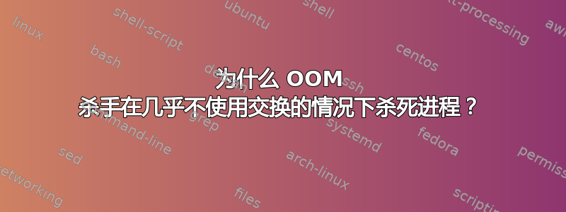 为什么 OOM 杀手在几乎不使用交换的情况下杀死进程？