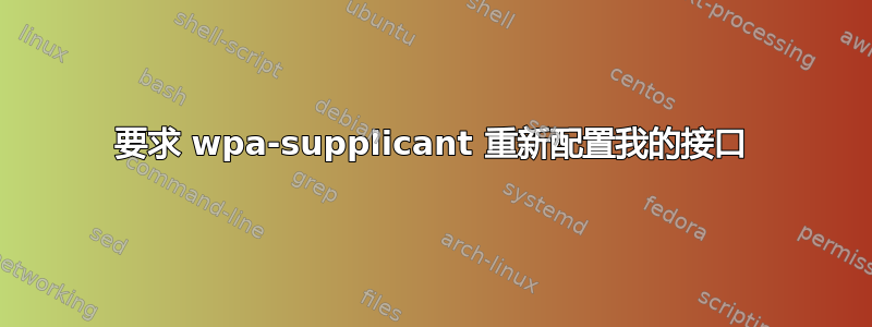 要求 wpa-supplicant 重新配置我的接口