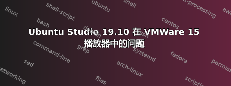 Ubuntu Studio 19.10 在 VMWare 15 播放器中的问题