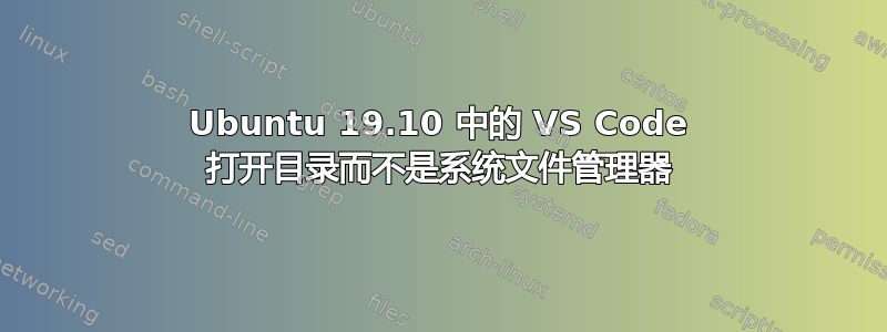 Ubuntu 19.10 中的 VS Code 打开目录而不是系统文件管理器