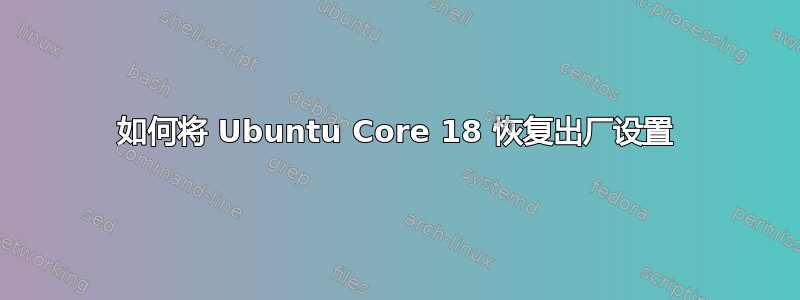 如何将 Ubuntu Core 18 恢复出厂设置