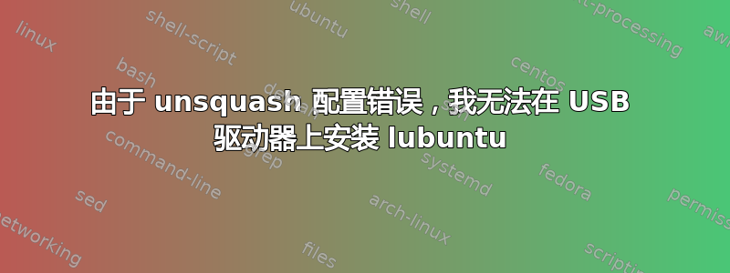 由于 unsquash 配置错误，我无法在 USB 驱动器上安装 lubuntu