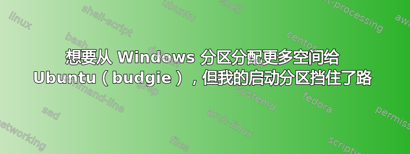 想要从 Windows 分区分配更多空间给 Ubuntu（budgie），但我的启动分区挡住了路