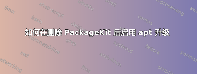 如何在删除 PackageKit 后启用 apt 升级