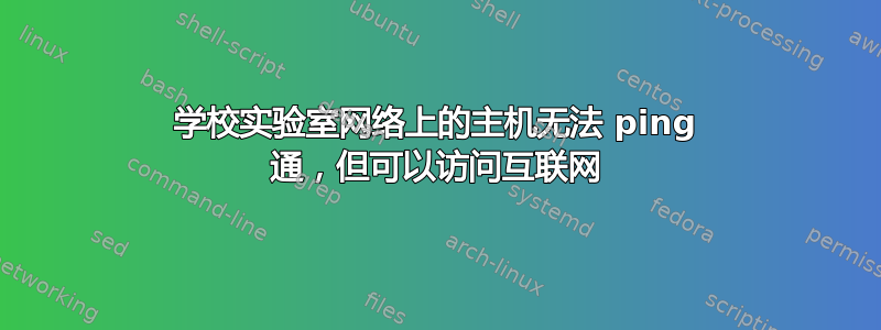 学校实验室网络上的主机无法 ping 通，但可以访问互联网