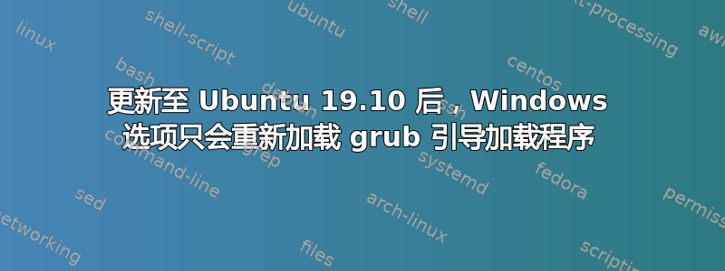 更新至 Ubuntu 19.10 后，Windows 选项只会重新加载 grub 引导加载程序