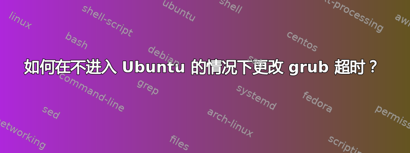 如何在不进入 Ubuntu 的情况下更改 grub 超时？