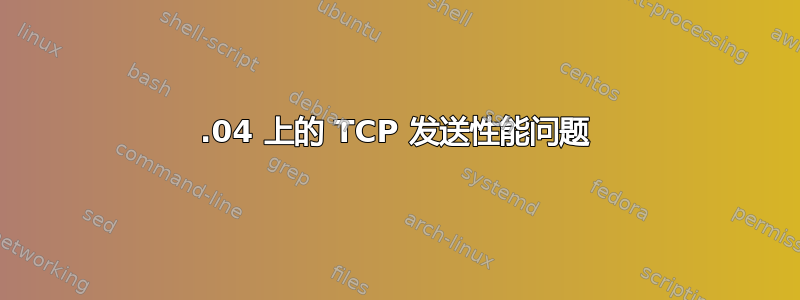 18.04 上的 TCP 发送性能问题