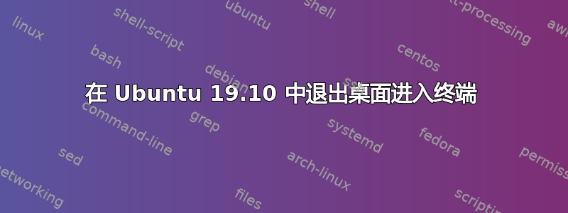 在 Ubuntu 19.10 中退出桌面进入终端