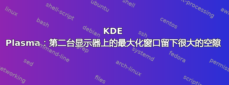 KDE Plasma：第二台显示器上的最大化窗口留下很大的空隙