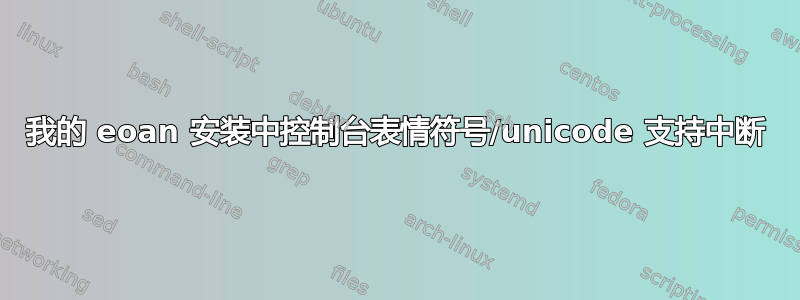 我的 eoan 安装中控制台表情符号/unicode 支持中断