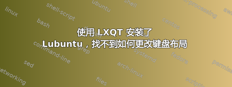 使用 LXQT 安装了 Lubuntu，找不到如何更改键盘布局