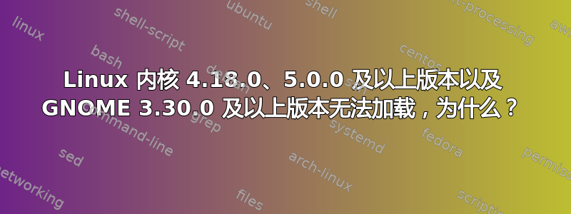 Linux 内核 4.18.0、5.0.0 及以上版本以及 GNOME 3.30.0 及以上版本无法加载，为什么？