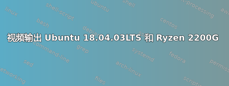 视频输出 Ubuntu 18.04.03LTS 和 Ryzen 2200G