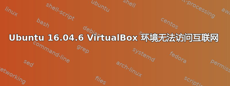 Ubuntu 16.04.6 VirtualBox 环境无法访问互联网