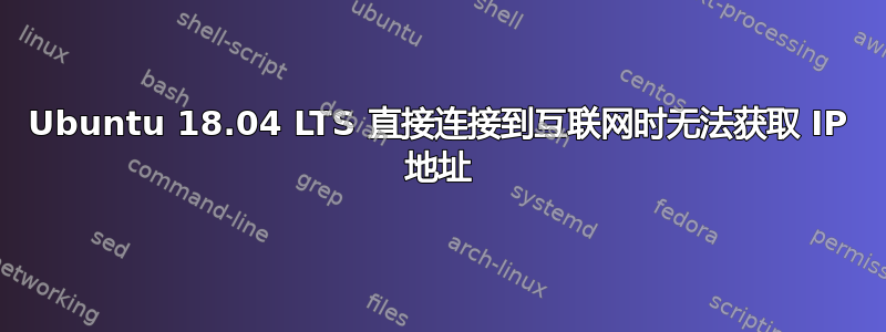 Ubuntu 18.04 LTS 直接连接到互联网时无法获取 IP 地址