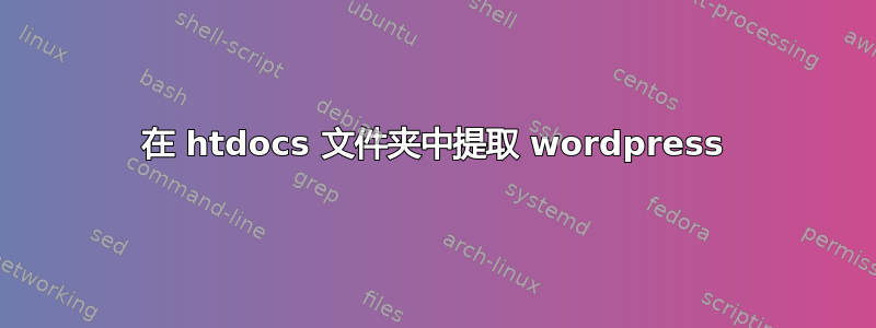 在 htdocs 文件夹中提取 wordpress