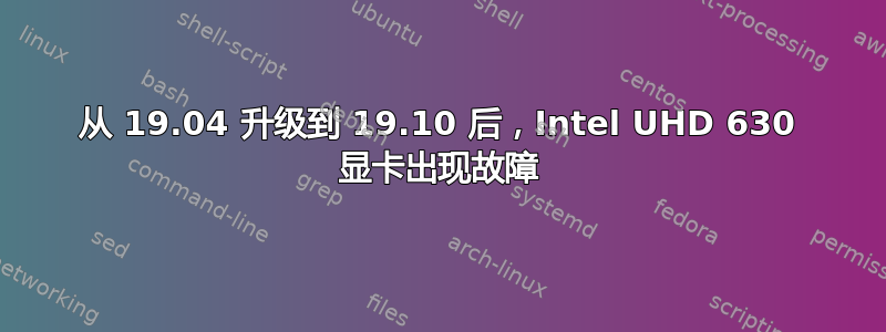 从 19.04 升级到 19.10 后，Intel UHD 630 显卡出现故障