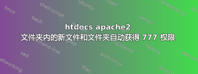 htdocs apache2 文件夹内的新文件和文件夹自动获得 777 权限