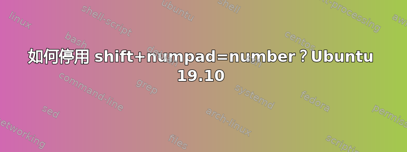 如何停用 shift+numpad=number？Ubuntu 19.10