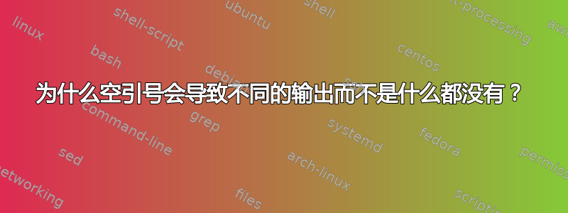 为什么空引号会导致不同的输出而不是什么都没有？