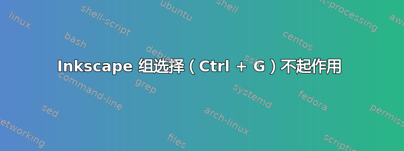 Inkscape 组选择（Ctrl + G）不起作用