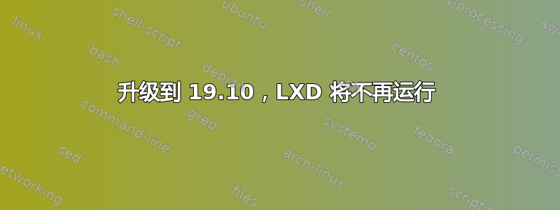 升级到 19.10，LXD 将不再运行