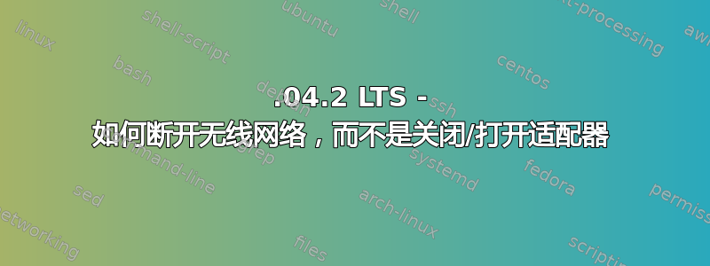 18.04.2 LTS - 如何断开无线网络，而不是关闭/打开适配器