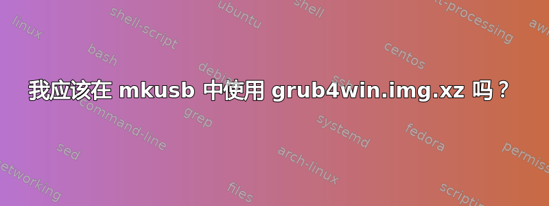 我应该在 mkusb 中使用 grub4win.img.xz 吗？