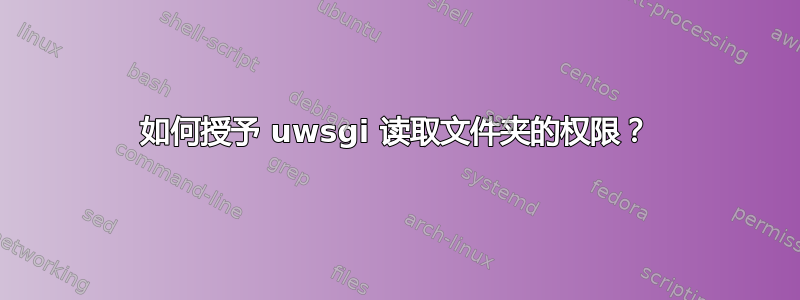 如何授予 uwsgi 读取文件夹的权限？