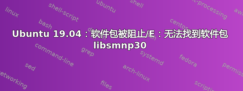 Ubuntu 19.04：软件包被阻止/E：无法找到软件包 libsmnp30