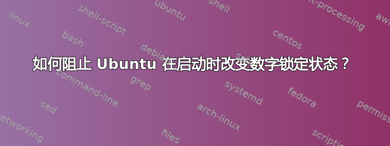 如何阻止 Ubuntu 在启动时改变数字锁定状态？