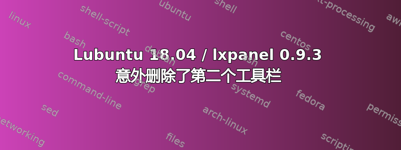 Lubuntu 18.04 / lxpanel 0.9.3 意外删除了第二个工具栏