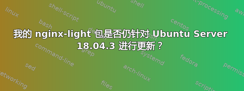 我的 nginx-light 包是否仍针对 Ubuntu Server 18.04.3 进行更新？