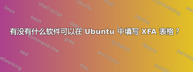 有没有什么软件可以在 Ubuntu 中填写 XFA 表格？