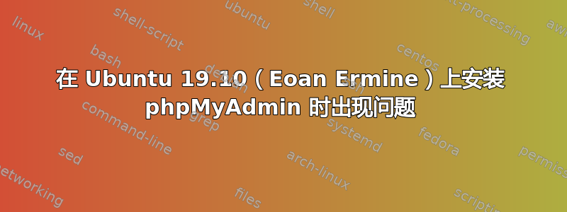 在 Ubuntu 19.10（Eoan Ermine）上安装 phpMyAdmin 时出现问题