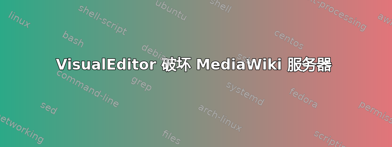 VisualEditor 破坏 MediaWiki 服务器