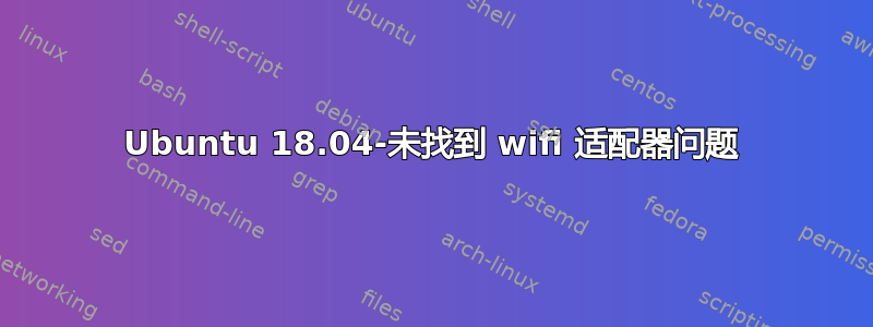 Ubuntu 18.04-未找到 wifi 适配器问题