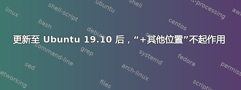 更新至 Ubuntu 19.10 后，“+其他位置”不起作用