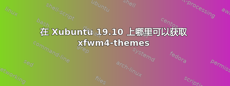 在 Xubuntu 19.10 上哪里可以获取 xfwm4-themes