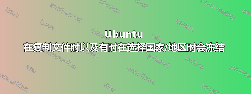 Ubuntu 在复制文件时以及有时在选择国家/地区时会冻结